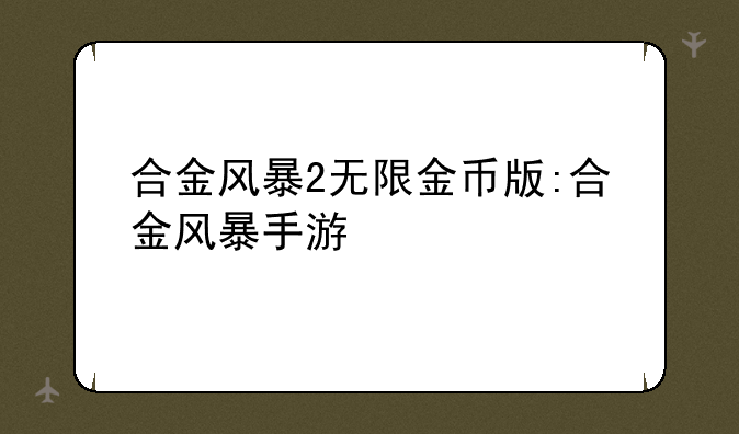 合金风暴2无限金币版:合金风暴手游