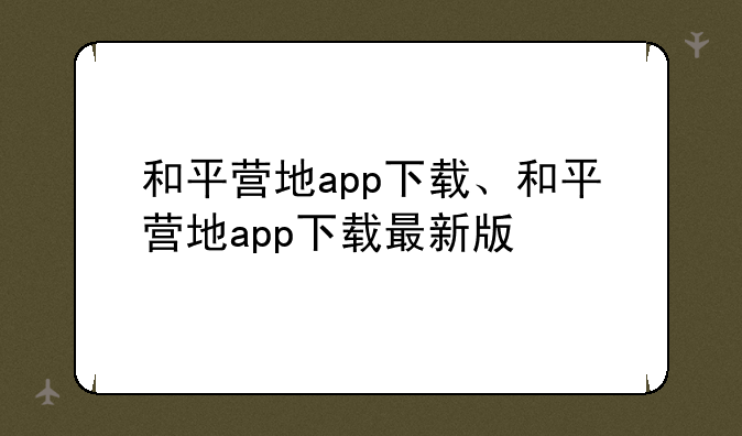 和平营地app下载、和平营地app下载最新版