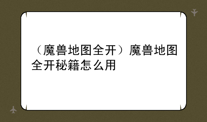 （魔兽地图全开）魔兽地图全开秘籍怎么用