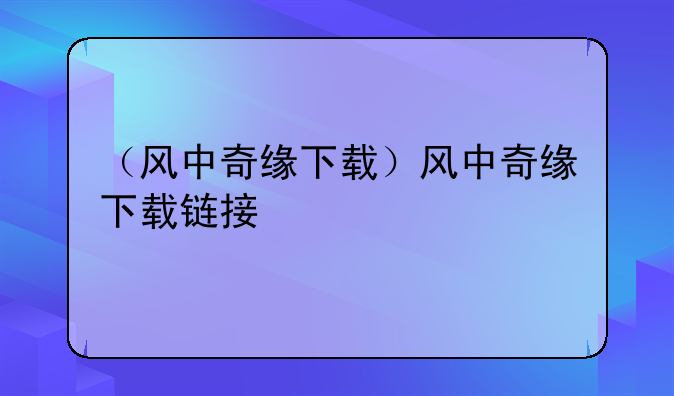 （风中奇缘下载）风中奇缘下载链接