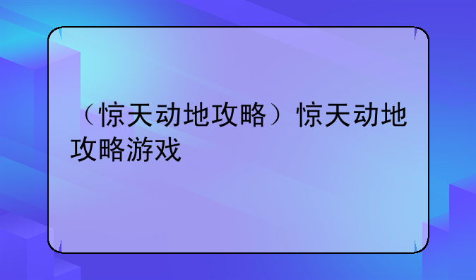 （惊天动地攻略）惊天动地攻略游戏