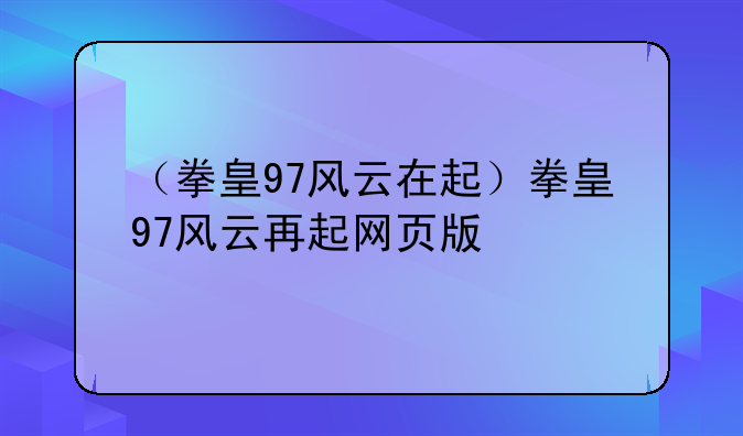 （拳皇97风云在起）拳皇97风云再起网页版