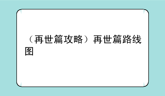 （再世篇攻略）再世篇路线图