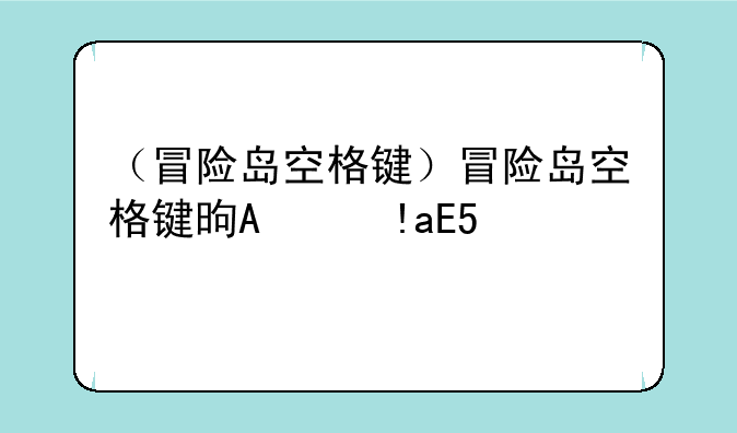 （冒险岛空格键）冒险岛空格键是哪一个