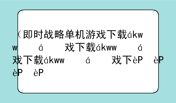 （即时战略单机游戏下载）即时战略pc游戏