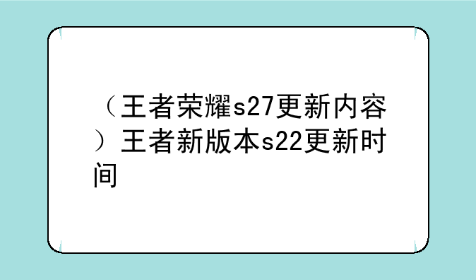 （王者荣耀s27更新内容）王者新版本s22更新时间
