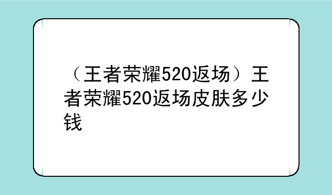 （王者荣耀520返场）王者荣耀520返场皮肤多少钱