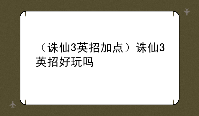 （诛仙3英招加点）诛仙3英招好玩吗