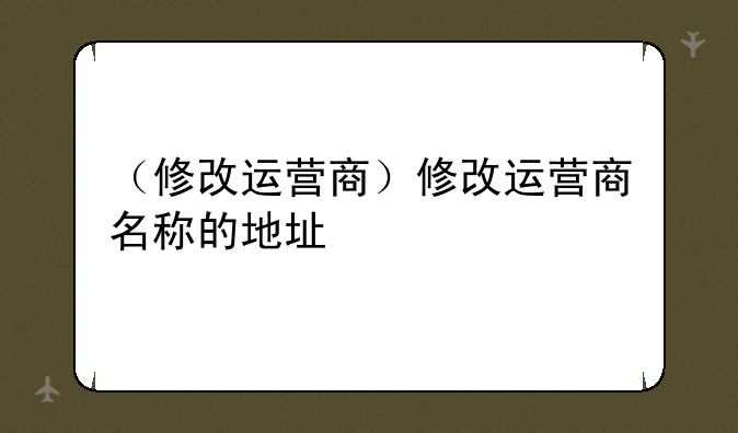 （修改运营商）修改运营商名称的地址
