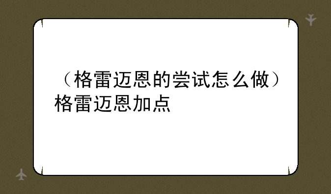 （格雷迈恩的尝试怎么做）格雷迈恩加点