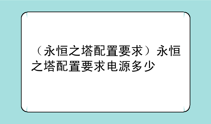 （永恒之塔配置要求）永恒之塔配置要求电源多少