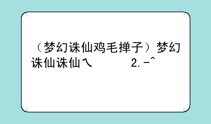 （梦幻诛仙鸡毛掸子）梦幻诛仙诛仙之打法