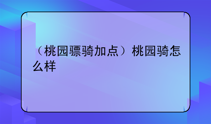 （桃园骠骑加点）桃园骑怎么样