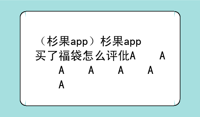 （杉果app）杉果app买了福袋怎么评价呢