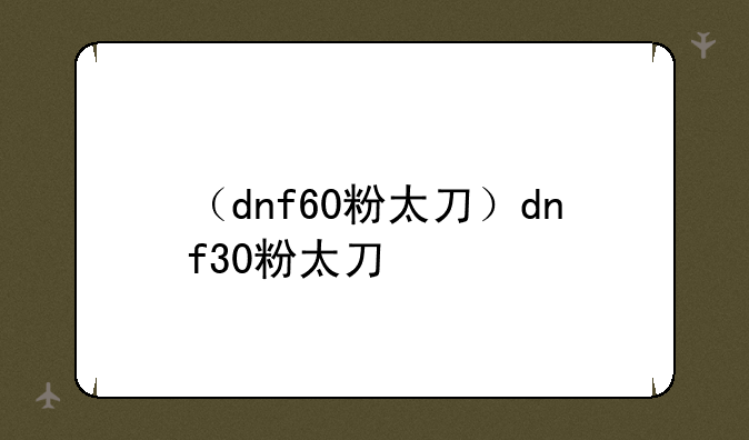 （dnf60粉太刀）dnf30粉太刀