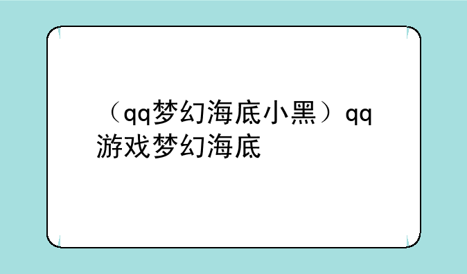 （qq梦幻海底小黑）qq游戏梦幻海底