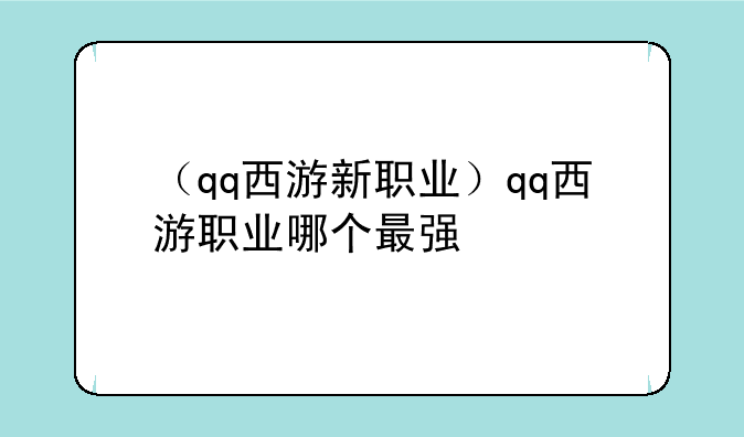 （qq西游新职业）qq西游职业哪个最强