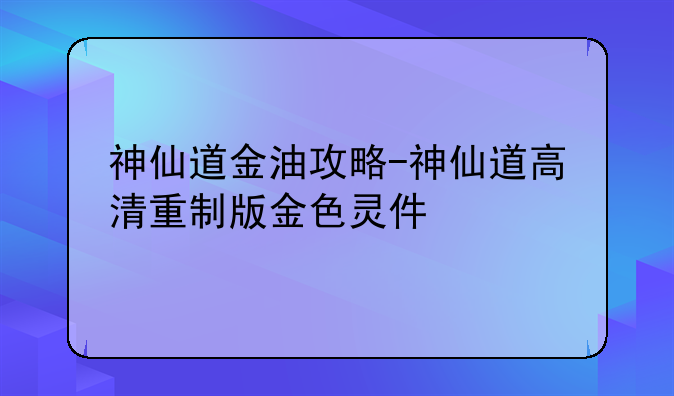 神仙道金油攻略-神仙道高清重制版金色灵件