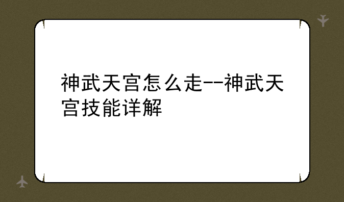 神武天宫怎么走--神武天宫技能详解