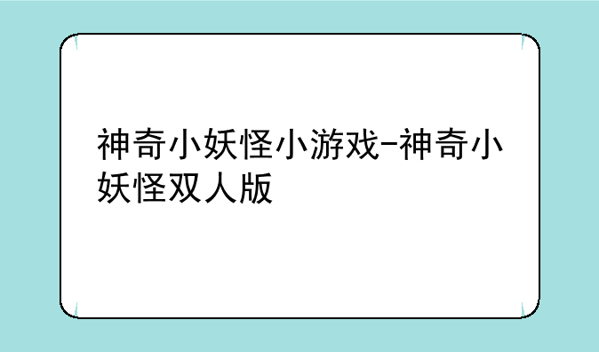 神奇小妖怪小游戏-神奇小妖怪双人版
