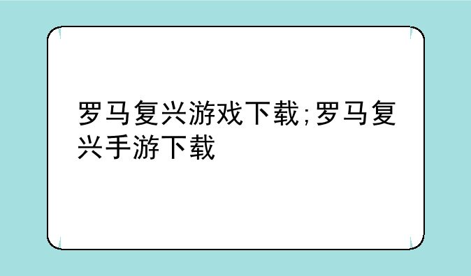 罗马复兴游戏下载;罗马复兴手游下载