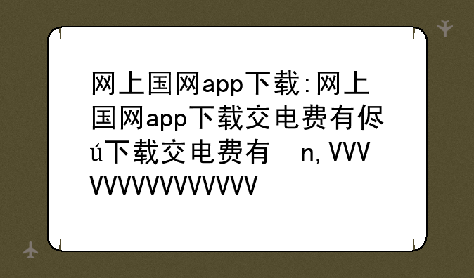 网上国网app下载:网上国网app下载交电费有便宜吗