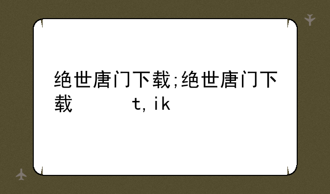 绝世唐门下载;绝世唐门下载网址
