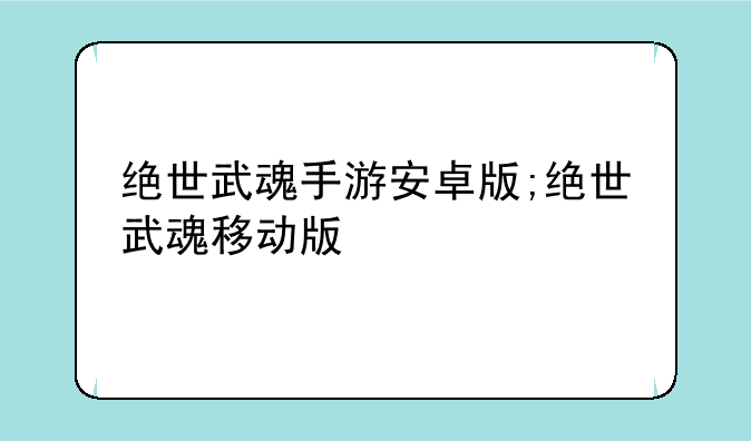 绝世武魂手游安卓版;绝世武魂移动版