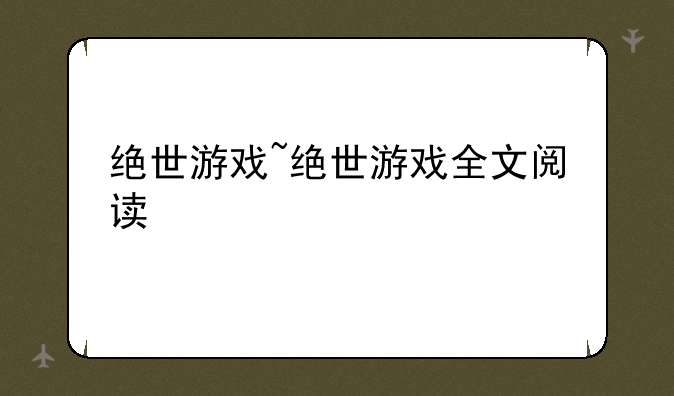 绝世游戏~绝世游戏全文阅读
