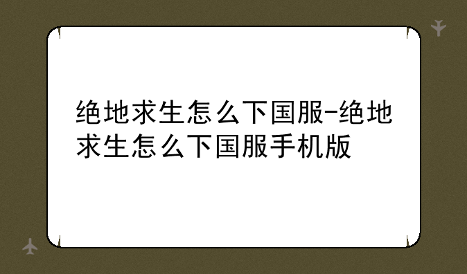 绝地求生怎么下国服-绝地求生怎么下国服手机版