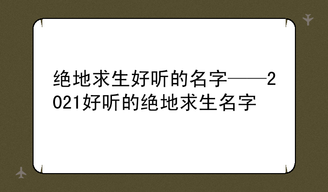 绝地求生好听的名字——2021好听的绝地求生名字