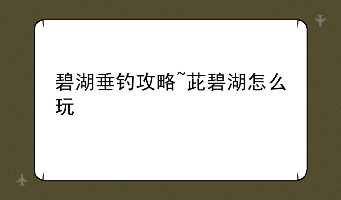 碧湖垂钓攻略~茈碧湖怎么玩