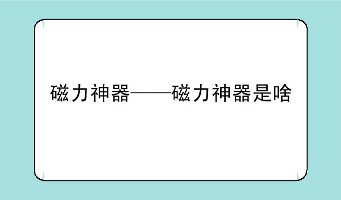 磁力神器——磁力神器是啥