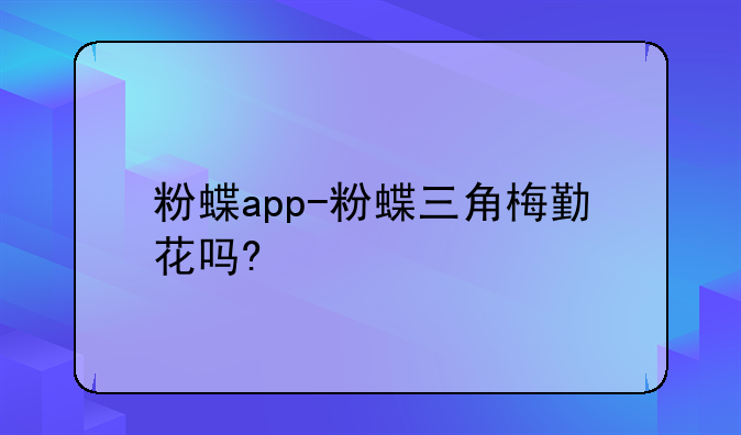 粉蝶app-粉蝶三角梅勤花吗?