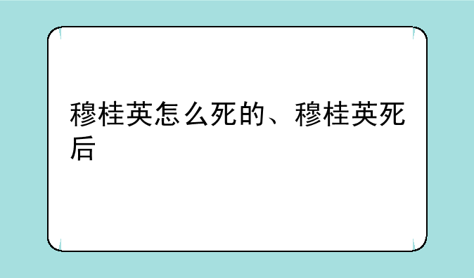 穆桂英怎么死的、穆桂英死后