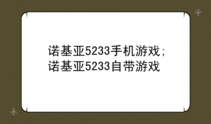 诺基亚5233手机游戏;诺基亚5233自带游戏