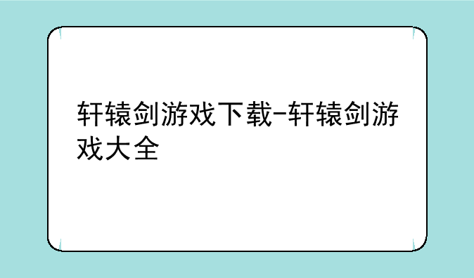 轩辕剑游戏下载-轩辕剑游戏大全