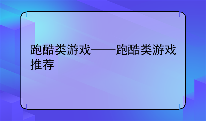 跑酷类游戏——跑酷类游戏推荐