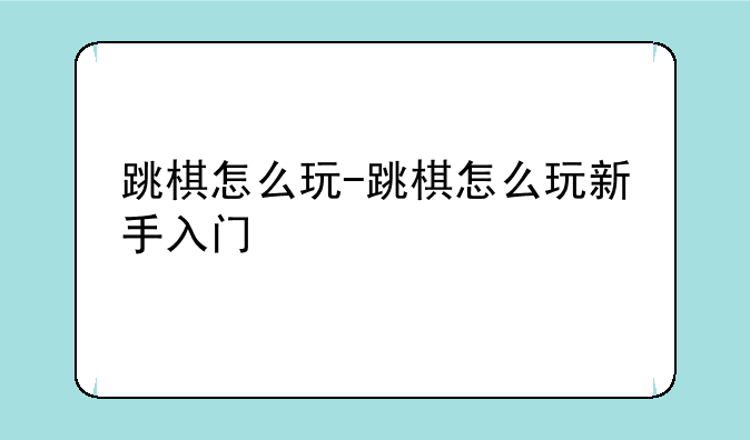 跳棋怎么玩-跳棋怎么玩新手入门