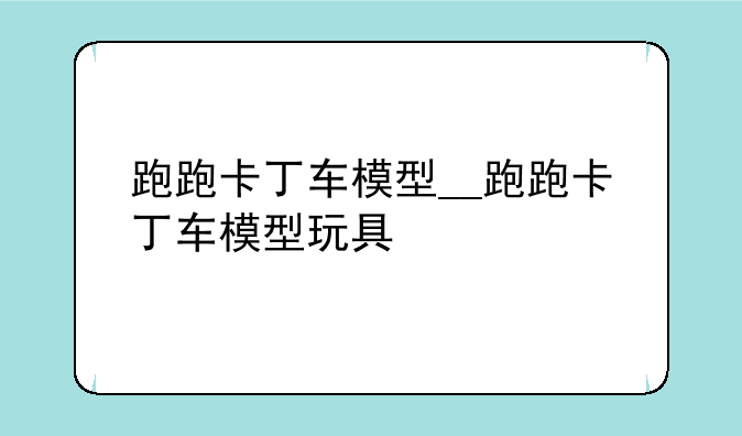 跑跑卡丁车模型__跑跑卡丁车模型玩具