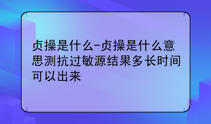 贞操是什么-贞操是什么意思测抗过敏源结果多长时间可以出来