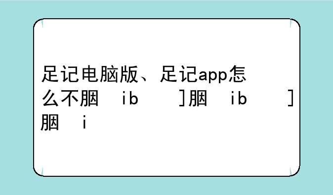 足记电脑版、足记app怎么不能用了