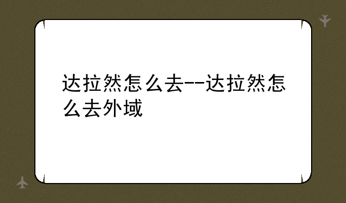达拉然怎么去--达拉然怎么去外域