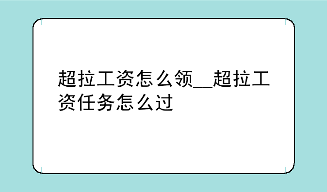 超拉工资怎么领__超拉工资任务怎么过