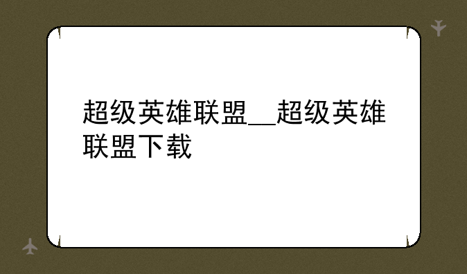 超级英雄联盟__超级英雄联盟下载
