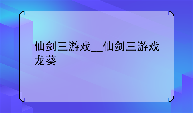 仙剑三游戏__仙剑三游戏龙葵