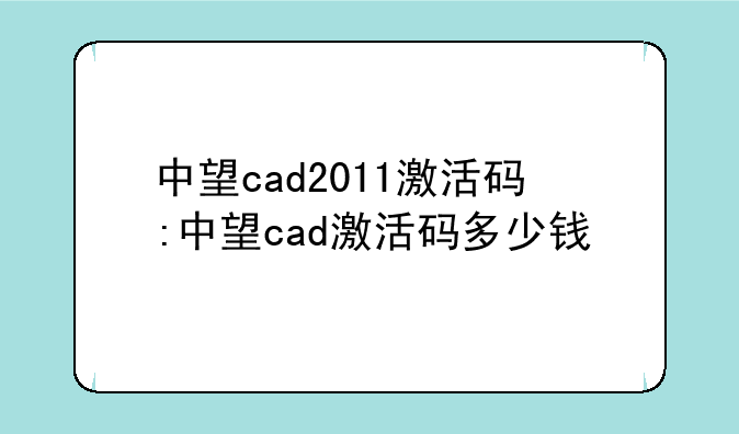 中望cad2011激活码:中望cad激活码多少钱