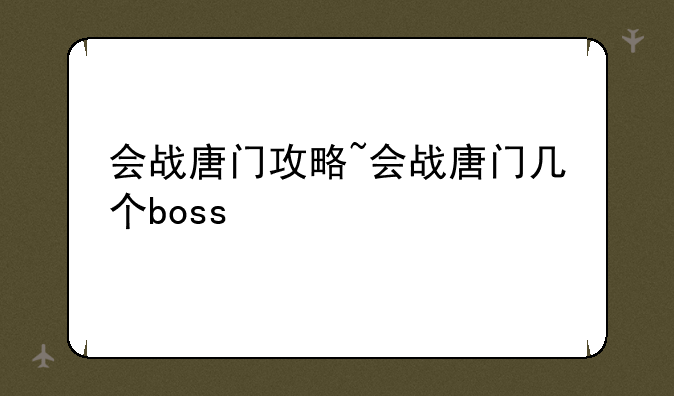会战唐门攻略~会战唐门几个boss