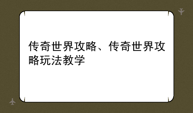 传奇世界攻略、传奇世界攻略玩法教学