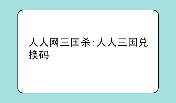 人人网三国杀:人人三国兑换码
